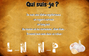 "Qui suis-je ? Je suis une statue mystérieuse... un regard curieux... un long nez... Au musée on me surnomme "Gum Gum"... Trouvez mon nom dans ce rébus : entre L et N / entre N et P / une gousse d'ail"